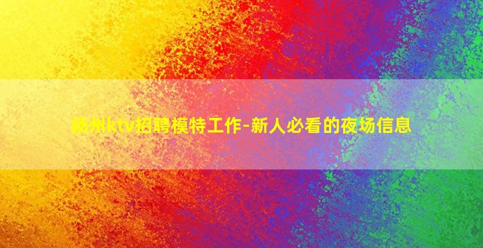 扬州ktv招聘模特工作-新人必看的夜场信息